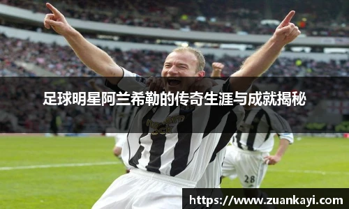 足球明星阿兰希勒的传奇生涯与成就揭秘