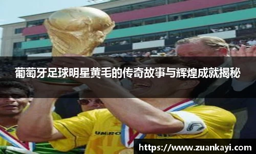 葡萄牙足球明星黄毛的传奇故事与辉煌成就揭秘